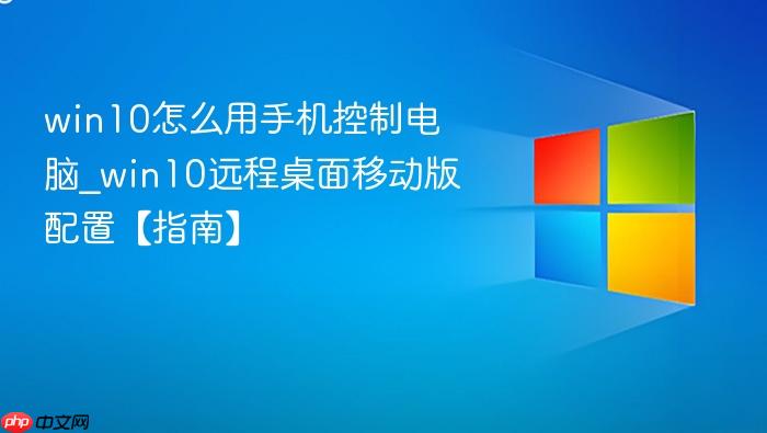 win10怎么用手机控制电脑_win10远程桌面移动版配置【指南】