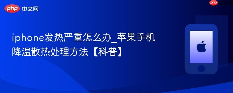 iphone发热严重怎么办_苹果手机降温散热处理方法【科普】