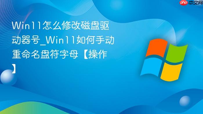 win11怎么修改磁盘驱动器号_win11如何手动重命名盘符字母【操作】