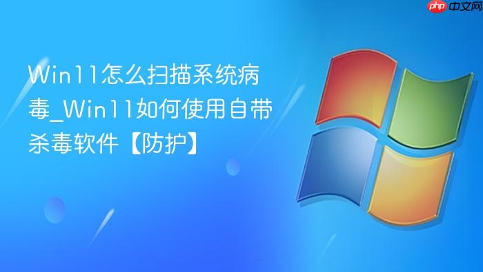 win11怎么扫描系统病毒_win11如何使用自带杀毒软件【防护】