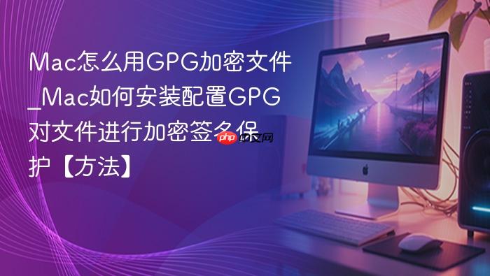 mac怎么用gpg加密文件_mac如何安装配置gpg对文件进行加密签名保护【方法】