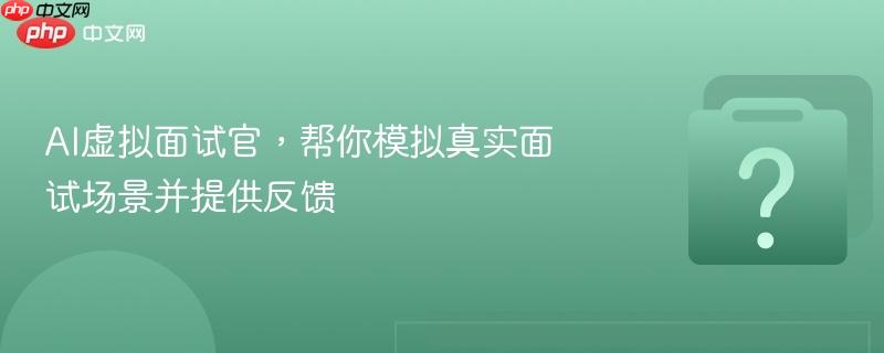 ai虚拟面试官，帮你模拟真实面试场景并提供反馈