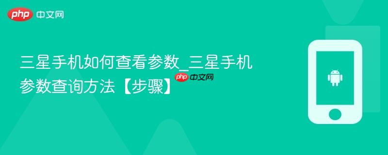 三星手机如何查看参数_三星手机参数查询方法【步骤】
