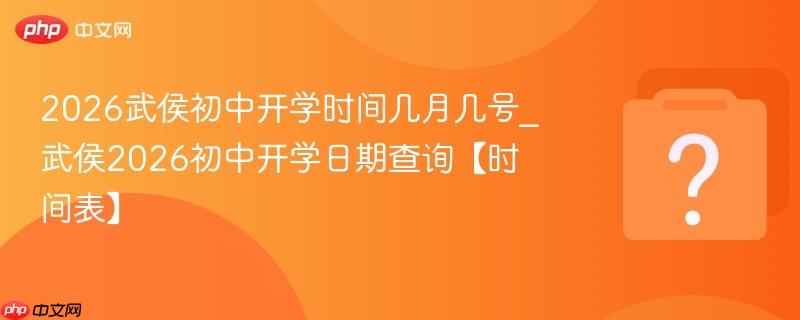 2026武侯初中开学时间几月几号_武侯2026初中开学日期查询【时间表】
