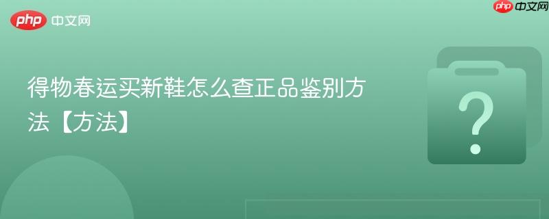 得物春运买新鞋怎么查正品鉴别方法【方法】