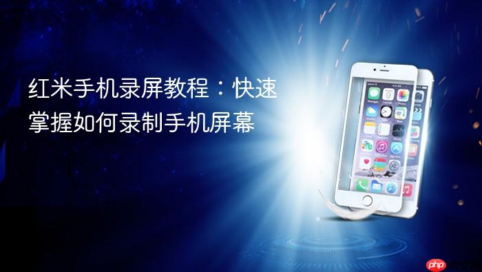 红米手机录屏教程：快速掌握如何录制手机屏幕
