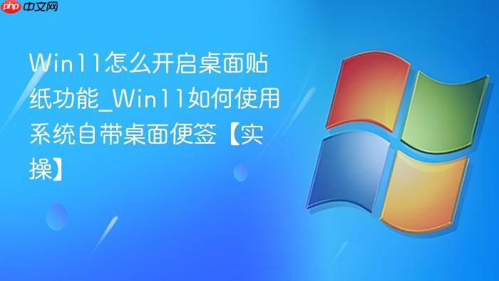 win11怎么开启桌面贴纸功能_win11如何使用系统自带桌面便签【实操】