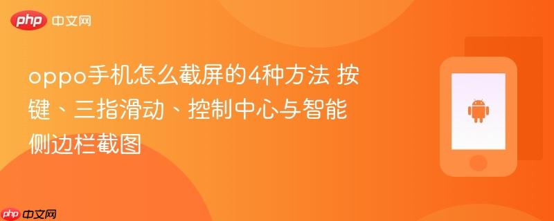 oppo手机怎么截屏的4种方法 按键、三指滑动、控制中心与智能侧边栏截图