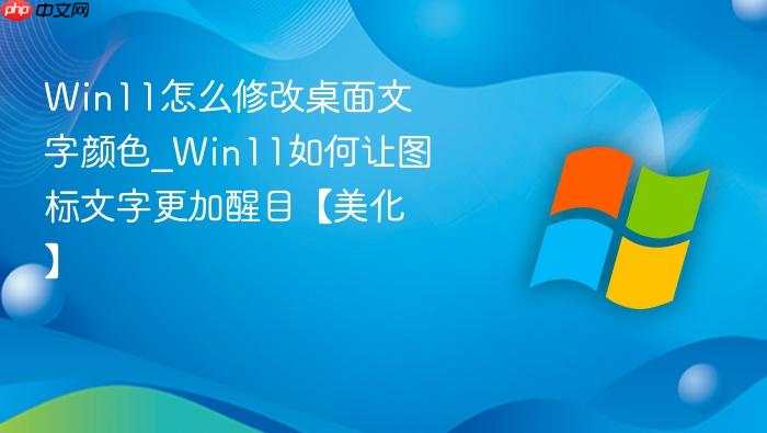 win11怎么修改桌面文字颜色_win11如何让图标文字更加醒目【美化】
