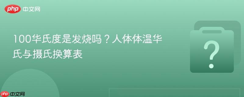 100华氏度是发烧吗？人体体温华氏与摄氏换算表