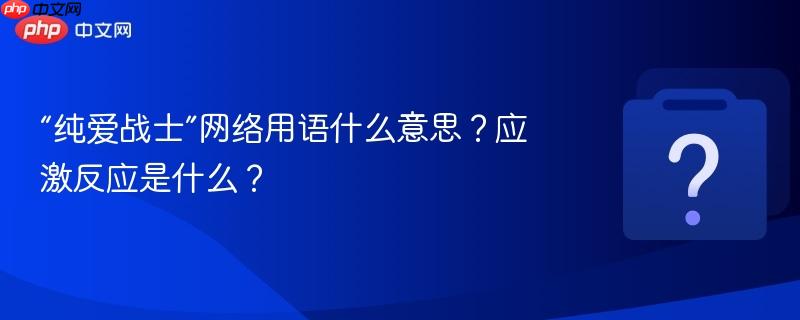 “纯爱战士”网络用语什么意思？应激反应是什么？
