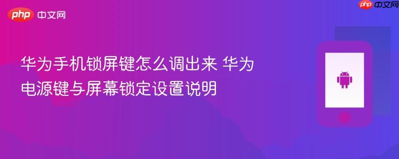 华为手机锁屏键怎么调出来 华为电源键与屏幕锁定设置说明