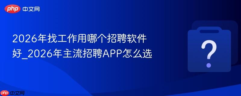 2026年找工作用哪个招聘软件好_2026年主流招聘app怎么选