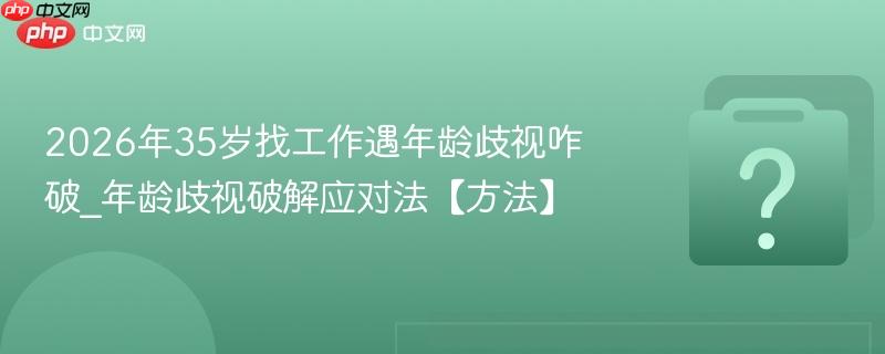 2026年35岁找工作遇年龄歧视咋破_年龄歧视破解应对法【方法】