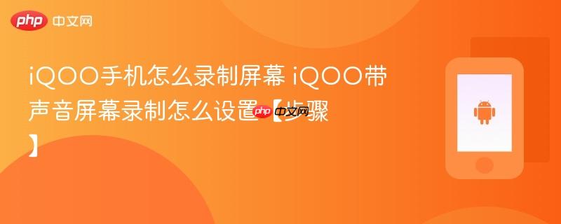 iqoo手机怎么录制屏幕 iqoo带声音屏幕录制怎么设置【步骤】