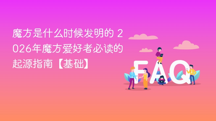 魔方是什么时候发明的 2026年魔方爱好者必读的起源指南【基础】 - 乐哥常识网