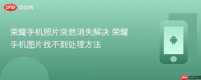 荣耀手机照片突然消失解决 荣耀手机图片找不到处理方法