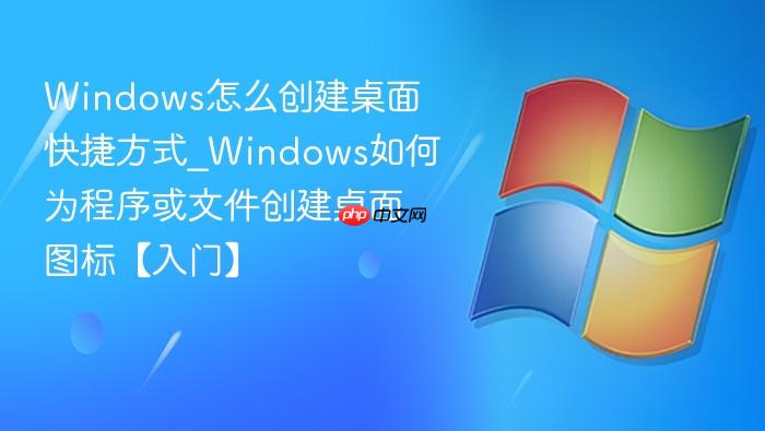 windows怎么创建桌面快捷方式_windows如何为程序或文件创建桌面图标【入门】