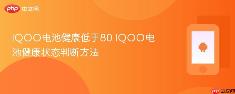 iqoo电池健康低于80 iqoo电池健康状态判断方法