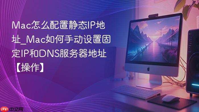mac怎么配置静态ip地址_mac如何手动设置固定ip和dns服务器地址【操作】