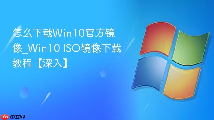 怎么下载win10官方镜像_win10 iso镜像下载教程【深入】