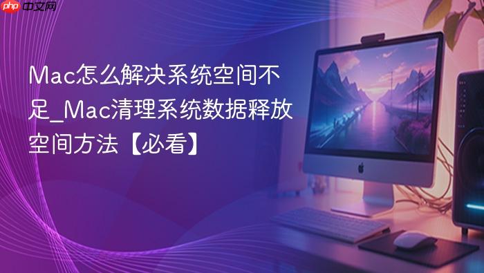 mac怎么解决系统空间不足_mac清理系统数据释放空间方法【必看】