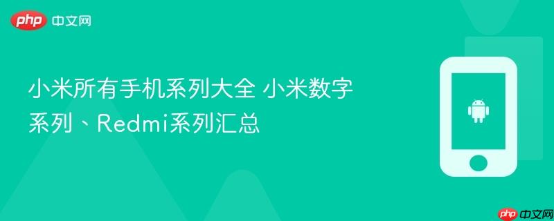 小米所有手机系列大全 小米数字系列、redmi系列汇总