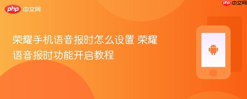荣耀手机语音报时怎么设置 荣耀语音报时功能开启教程
