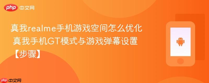 真我realme手机游戏空间怎么优化​ 真我手机gt模式与游戏弹幕设置【步骤】
