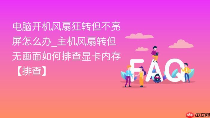 电脑开机风扇狂转但不亮屏怎么办_主机风扇转但无画面如何排查显卡内存【排查】