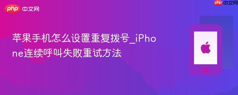 苹果手机怎么设置重复拨号_iphone连续呼叫失败重试方法