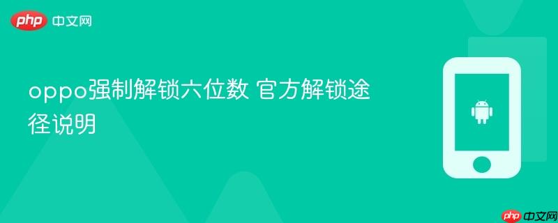 oppo强制解锁六位数 官方解锁途径说明