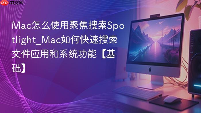 mac怎么使用聚焦搜索spotlight_mac如何快速搜索文件应用和系统功能【基础】