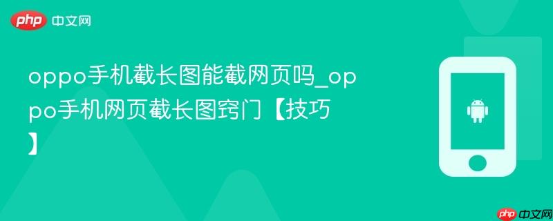 oppo手机截长图能截网页吗_oppo手机网页截长图窍门【技巧】