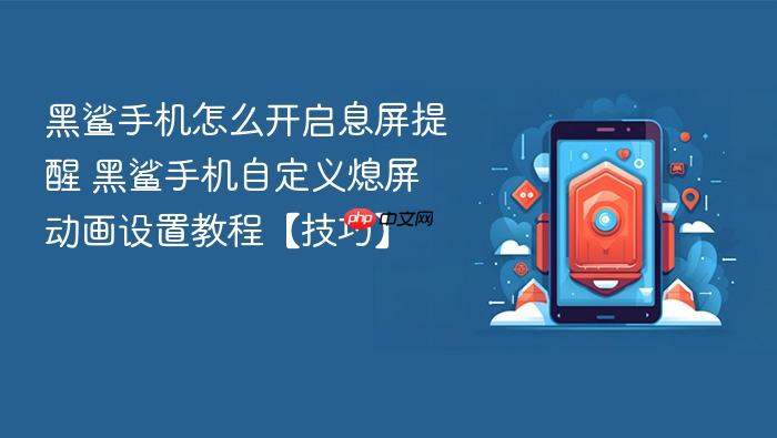 黑鲨手机怎么开启息屏提醒 黑鲨手机自定义熄屏动画设置教程【技巧】