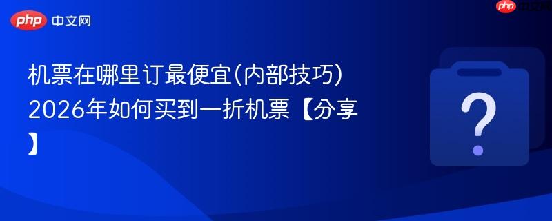 机票在哪里订最便宜(内部技巧) 2026年如何买到一折机票【分享】