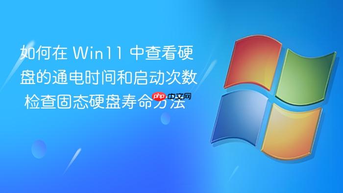 如何在 win11 中查看硬盘的通电时间和启动次数 检查固态硬盘寿命方法
