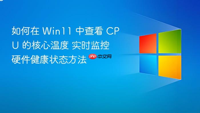 如何在 win11 中查看 cpu 的核心温度 实时监控硬件健康状态方法