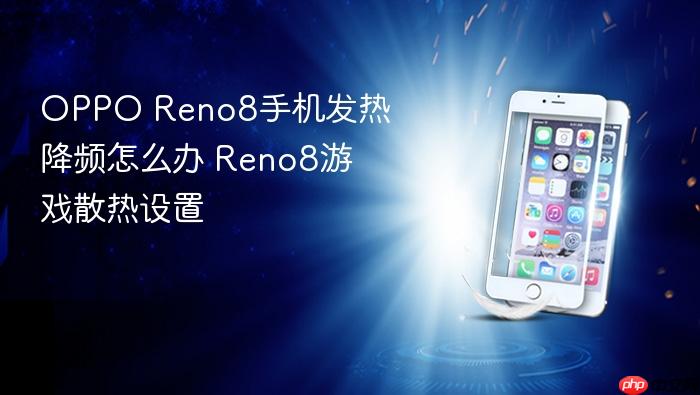oppo reno8手机发热降频怎么办 reno8游戏散热设置