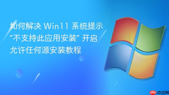如何解决 win11 系统提示“不支持此应用安装” 开启允许任何源安装教程