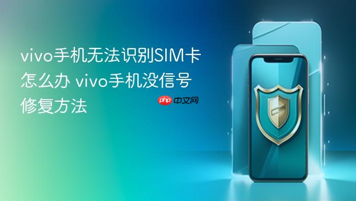 vivo手机无法识别sim卡怎么办 vivo手机没信号修复方法