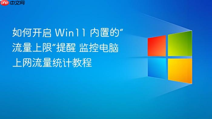 如何开启 win11 内置的“流量上限”提醒 监控电脑上网流量统计教程