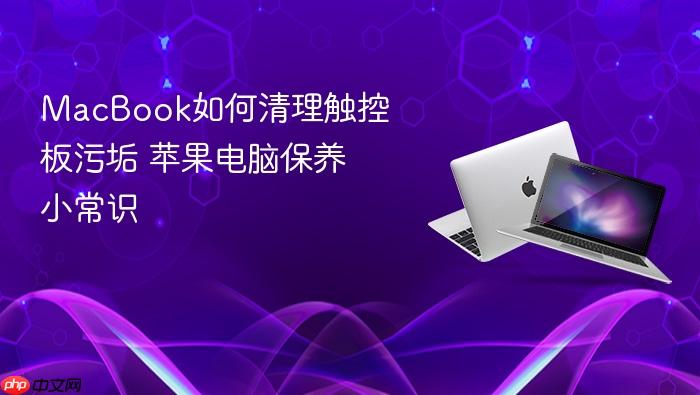 macbook如何清理触控板污垢 苹果电脑保养小常识