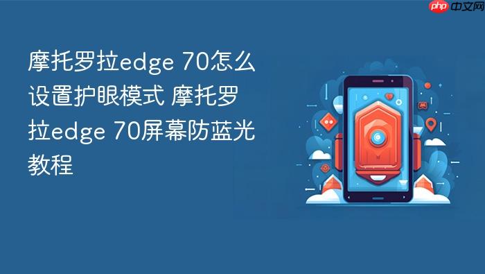 摩托罗拉edge 70怎么设置护眼模式 摩托罗拉edge 70屏幕防蓝光教程