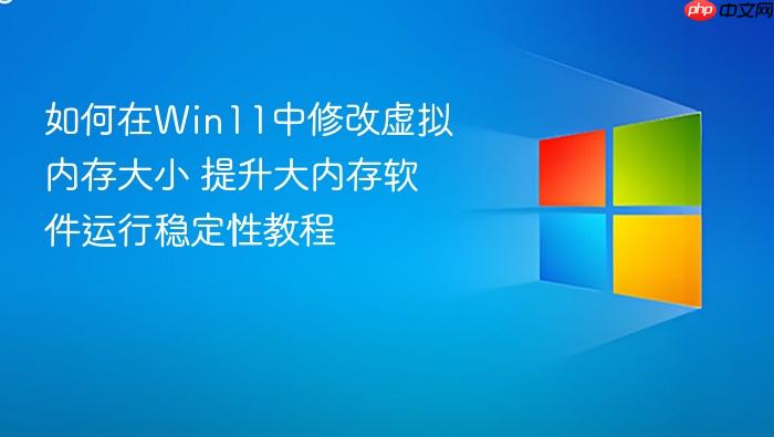 如何在win11中修改虚拟内存大小 提升大内存软件运行稳定性教程