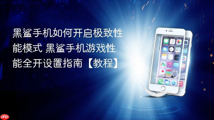 黑鲨手机如何开启极致性能模式 黑鲨手机游戏性能全开设置指南【教程】