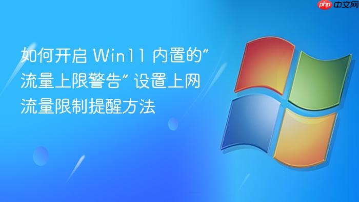 如何开启 win11 内置的“流量上限警告” 设置上网流量限制提醒方法
