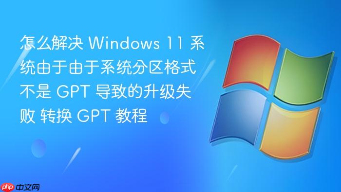 怎么解决 windows 11 系统由于由于系统分区格式不是 gpt 导致的升级失败 转换 gpt 教程