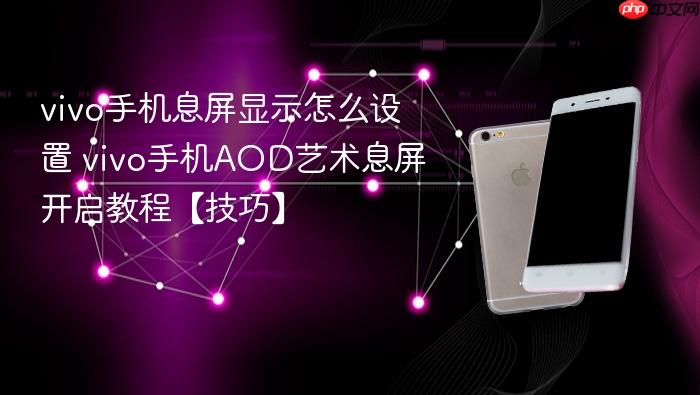 vivo手机息屏显示怎么设置 vivo手机aod艺术息屏开启教程【技巧】
