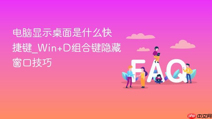 电脑显示桌面是什么快捷键_win+d组合键隐藏窗口技巧